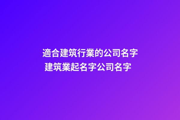 適合建筑行業的公司名字 建筑業起名字公司名字-第1張-公司起名-玄機派